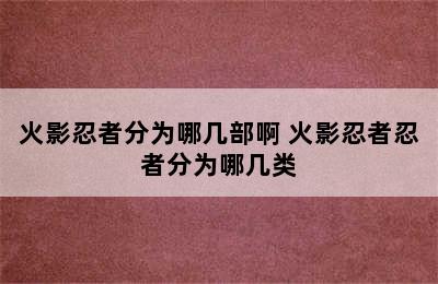 火影忍者分为哪几部啊 火影忍者忍者分为哪几类